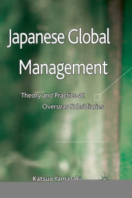 Title: Japanese Global Management: Theory and Practice at Overseas Subsidiaries, Author: K. Yamazaki