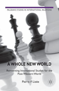 Title: A Whole New World: Reinventing International Studies for the Post-Western World, Author: P. Lizïe