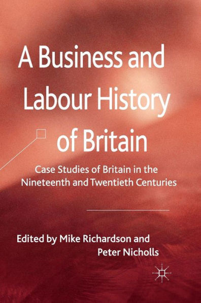 A Business and Labour History of Britain: Case studies Britain the Nineteenth Twentieth Centuries