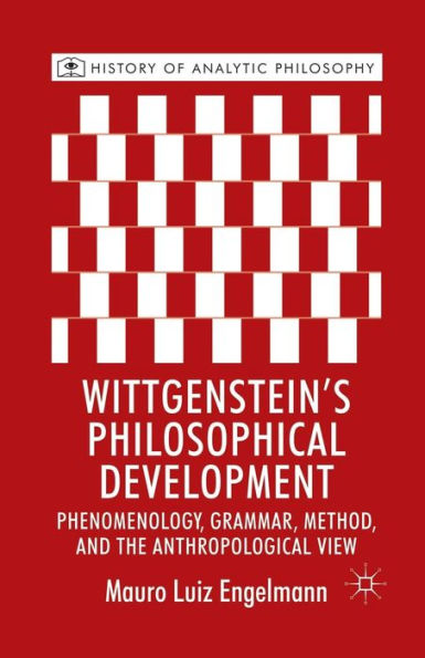 Wittgenstein's Philosophical Development: Phenomenology, Grammar, Method, and the Anthropological View