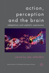 Title: Action, Perception and the Brain: Adaptation and Cephalic Expression, Author: J. Schulkin