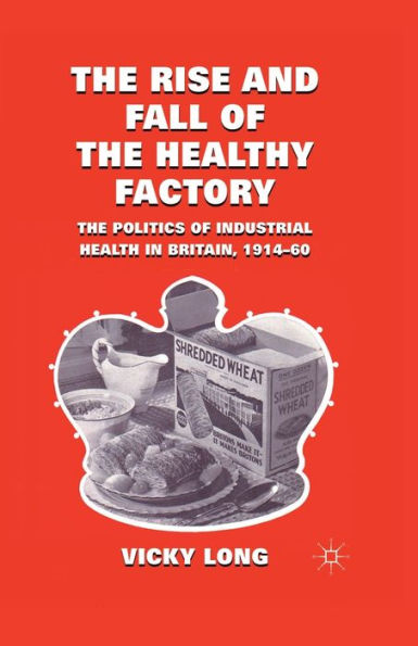 The Rise and Fall of Healthy Factory: Politics Industrial Health Britain, 1914-60
