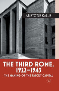 Title: The Third Rome, 1922-43: The Making of the Fascist Capital, Author: Aristotle Kallis