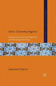 Title: Ethnic Citizenship Regimes: Europeanization, Post-war Migration and Redressing Past Wrongs, Author: A. Maatsch