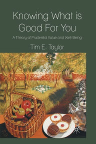 Title: Knowing What is Good For You: A Theory of Prudential Value and Well-Being, Author: T. Taylor