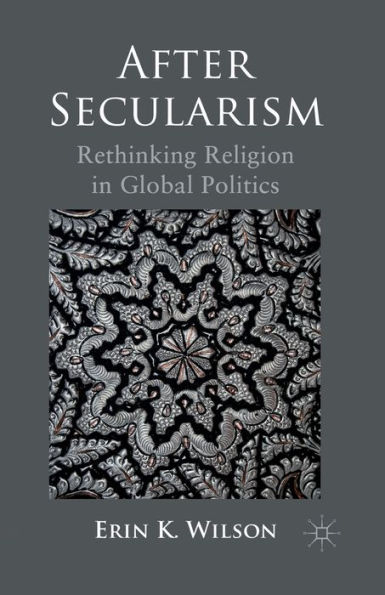 After Secularism: Rethinking Religion Global Politics