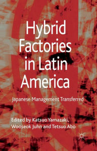 Title: Hybrid Factories in Latin America: Japanese Management Transferred, Author: Katsuo Yamazaki