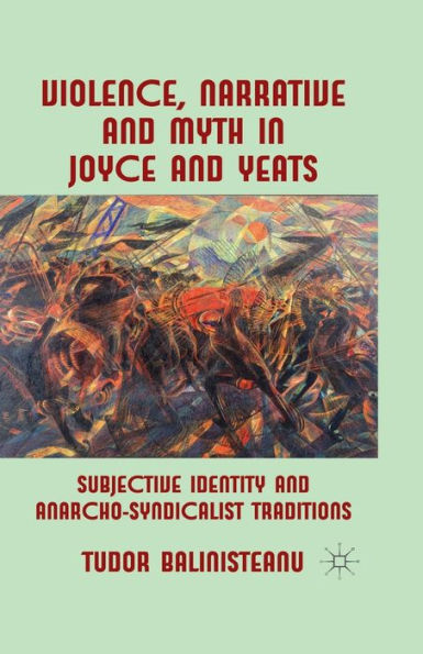 Violence, Narrative and Myth Joyce Yeats: Subjective Identity Anarcho-Syndicalist Traditions