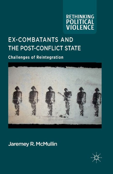 Ex-Combatants and the Post-Conflict State: Challenges of Reintegration
