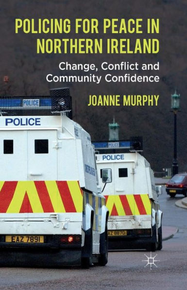 Policing for Peace Northern Ireland: Change, Conflict and Community Confidence