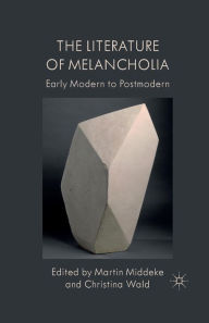 Title: The Literature of Melancholia: Early Modern to Postmodern, Author: M. Middeke