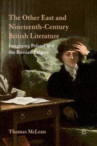 Title: The Other East and Nineteenth-Century British Literature: Imagining Poland and the Russian Empire, Author: T. McLean