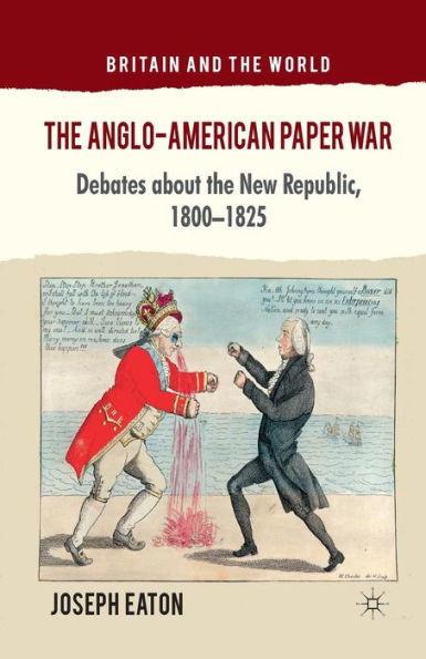 the Anglo-American Paper War: Debates about New Republic, 1800-1825