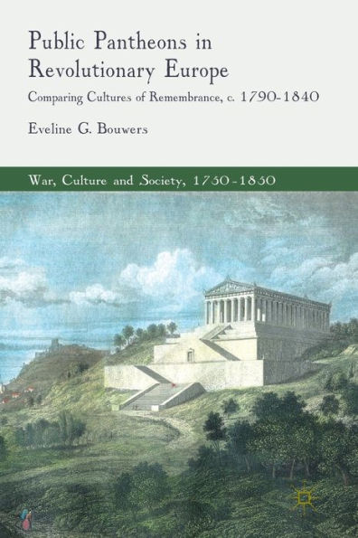 Public Pantheons Revolutionary Europe: Comparing Cultures of Remembrance, c. 1790-1840