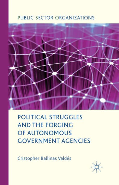 Political Struggles and the Forging of Autonomous Government Agencies