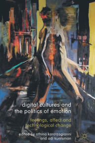 Title: Digital Cultures and the Politics of Emotion: Feelings, Affect and Technological Change, Author: Athina Karatzogianni