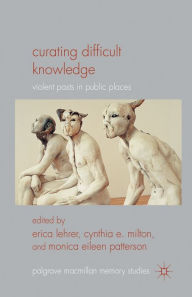 Title: Curating Difficult Knowledge: Violent Pasts in Public Places, Author: E. Lehrer