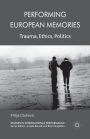 Performing European Memories: Trauma, Ethics, Politics