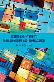 Title: Questioning Hybridity, Postcolonialism and Globalization, Author: A. Acheraïou