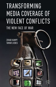 Title: Transforming Media Coverage of Violent Conflicts: The New Face of War, Author: Z. Kampf