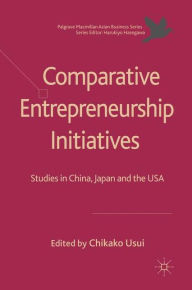 Title: Comparative Entrepreneurship Initiatives: Studies in China, Japan and the USA, Author: C. Usui