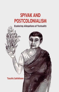 Title: Spivak and Postcolonialism: Exploring Allegations of Textuality, Author: T. Sakhkhane