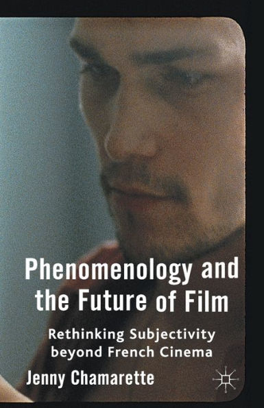 Phenomenology and the Future of Film: Rethinking Subjectivity Beyond French Cinema