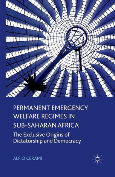 Permanent Emergency Welfare Regimes Sub-Saharan Africa: The Exclusive Origins of Dictatorship and Democracy