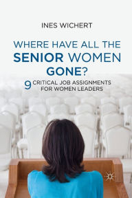 Title: Where Have All the Senior Women Gone?: 9 Critical Job Assignments for Women Leaders, Author: Ines Wichert