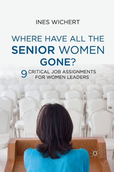 Where Have All the Senior Women Gone?: 9 Critical Job Assignments for Leaders