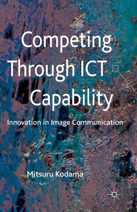 Title: Competing through ICT Capability: Innovation in Image Communication, Author: M. Kodama
