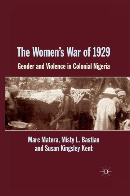 The Women's War of 1929: Gender and Violence in Colonial Nigeria by ...