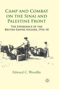 Title: Camp and Combat on the Sinai and Palestine Front: The Experience of the British Empire Soldier, 1916-18, Author: E. Woodfin