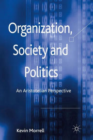 Title: Organization, Society and Politics: An Aristotelian Perspective, Author: K. Morrell