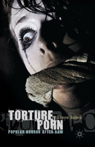 Title: Torture Porn: Popular Horror after Saw, Author: Steve Jones