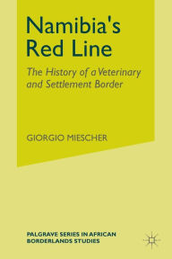 Title: Namibia's Red Line: The History of a Veterinary and Settlement Border, Author: G. Miescher
