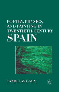 Title: Poetry, Physics, and Painting in Twentieth-Century Spain, Author: C. Gala