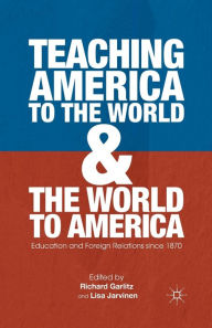 Title: Teaching America to the World and the World to America: Education and Foreign Relations since 1870, Author: R. Garlitz