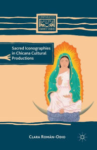 Title: Sacred Iconographies in Chicana Cultural Productions, Author: C. Romïn-Odio