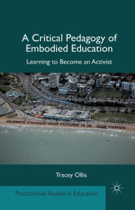 Title: A Critical Pedagogy of Embodied Education: Learning to Become an Activist, Author: T. Ollis