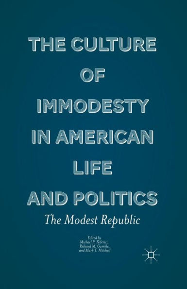 The Culture of Immodesty American Life and Politics: Modest Republic