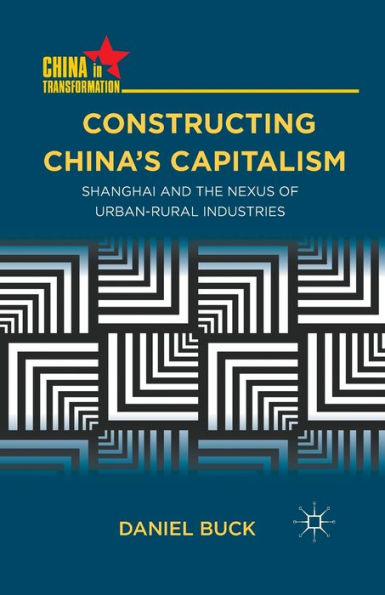 Constructing China's Capitalism: Shanghai and the Nexus of Urban-Rural Industries