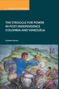Title: The Struggle for Power in Post-Independence Colombia and Venezuela, Author: M. Brown