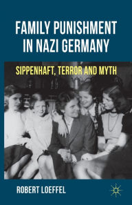 Title: Family Punishment in Nazi Germany: Sippenhaft, Terror and Myth, Author: R. Loeffel