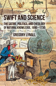 Title: Swift and Science: The Satire, Politics and Theology of Natural Knowledge, 1690-1730, Author: G. Lynall