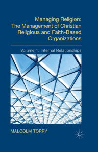 Title: Managing Religion: The Management of Christian Religious and Faith-Based Organizations: Volume 1: Internal Relationships, Author: Malcolm Torry