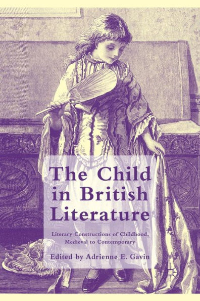 The Child British Literature: Literary Constructions of Childhood, Medieval to Contemporary