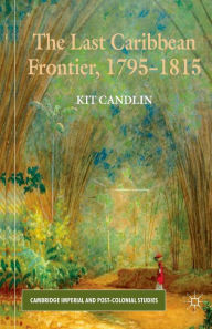 Title: The Last Caribbean Frontier, 1795-1815, Author: K. Candlin