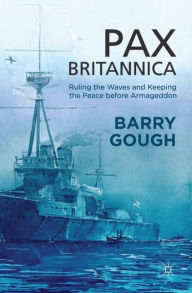 Title: Pax Britannica: Ruling the Waves and Keeping the Peace before Armageddon, Author: B. Gough