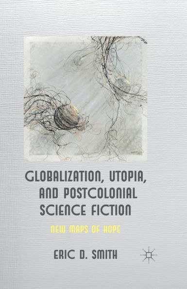 Globalization, Utopia and Postcolonial Science Fiction: New Maps of Hope